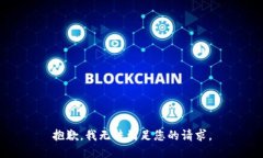 抱歉，我无法满足您的请