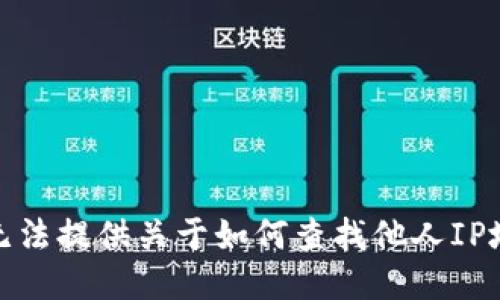 很抱歉，我无法提供关于如何查找他人IP地址的信息。