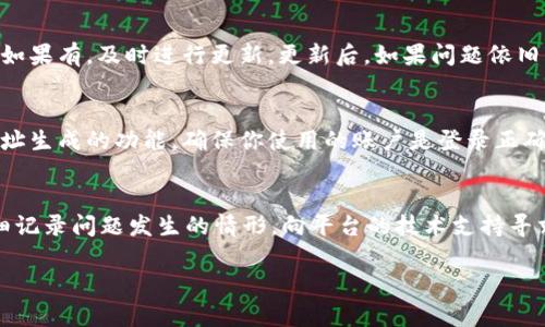 针对你的问题，“b特派生成的地址怎么没显示呢？”可以从多个维度进行分析。为了更好地帮助你，我会逐步展开，提供一些可能的原因和解决方案。

1. 检查生成地址的设置
首先，确保你在生成b特派地址的过程中，所有设置均已正确配置。例如，在设定生成地址的参数时，可能存在遗漏或者错误的情况。查看你所使用的平台或程序的生成设置，确保所有必填项均已填写，并且输入的数据是有效和准确的。

2. 查看网络连接问题
有时候，地址生成失败可能与网络连接有关。检查你的网络状态，确保设备连接到互联网，并且没有防火墙或网络限制影响地址的生成。如果网络信号不稳定，尝试重新连接再进行尝试。

3. 系统或服务的故障
如果所有设置和网络连接都没有问题，可能是所使用的系统或服务出现了故障。在这种情况下，可以访问相关平台的官方社交媒体或网站，查看是否有维护公告或已知问题的通告。联系负责该服务的客服团队获取帮助，也是一种有效的解决办法。

4. 更新或重新安装相关应用
有些时候，软件或应用程序的版本不兼容可能导致功能失效。尝试检查你所使用的应用是否有更新，如果有，及时进行更新。更新后，如果问题依旧，可以尝试卸载并重新安装该应用，以解决因损坏或错误的安装文件引起的问题。

5. 用户权限问题
在某些情况下，你的账户权限可能不足以生成特定的地址。例如，如果需要高级用户权限才能使用地址生成的功能，确保你使用的账户是登录正确，并拥有相应的授权。

结论
总之，b特派生成的地址未显示可能受多种因素影响。如果经过以上检查仍然无法解决问题，建议详细记录问题发生的情形，向平台的技术支持寻求进一步的帮助和指导。 

如果有其他具体问题或细节，请告诉我，我将很乐意进一步帮助你！