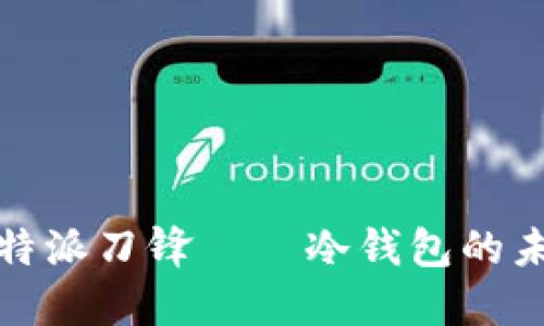 深入探讨：B特派刀锋——冷钱包的未来与安全性