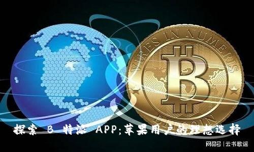 探索 B 特派 APP：苹果用户的理想选择