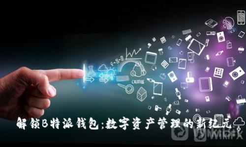 解锁B特派钱包：数字资产管理的新纪元
