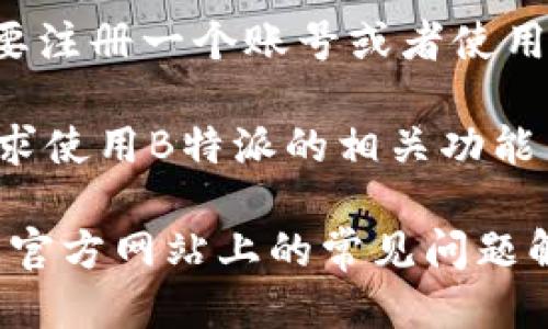 要下载B特派软件，您可以按照以下步骤进行操作：

1. **访问官方网站**：打开您的浏览器，访问B特派的官方网站。在网站首页，通常会有“下载”或“获取应用”的链接。

2. **选择操作系统**：根据您的设备，选择相应的操作系统版本（如Windows、macOS、Android或iOS）。

3. **点击下载链接**：找到下载链接后，点击它，下载过程可能会自动开始，或者会要求您确认下载。

4. **安装软件**：下载完成后，找到下载的安装包，双击它以开始安装。根据提示完成安装过程。

5. **注册/登录**：安装完成后，打开软件，您可能需要注册一个账号或者使用已有账号登录。

6. **享受使用**：完成登录后，您就可以按照个人需求使用B特派的相关功能了。

如果您在下载或安装过程中遇到任何问题，可以查阅官方网站上的常见问题解答或客服联系寻求帮助。希望这些信息对您有帮助！