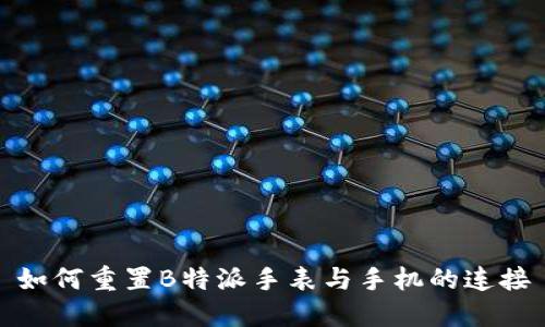 如何重置B特派手表与手机的连接