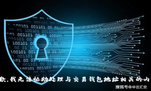 抱歉，我无法协助处理与交易钱包地址相关的内容。