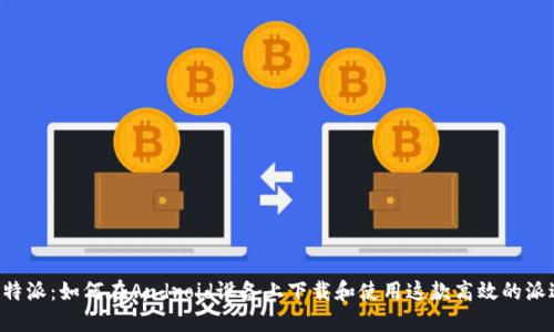 探索B特派：如何在Android设备上下载和使用这款高效的派送应用