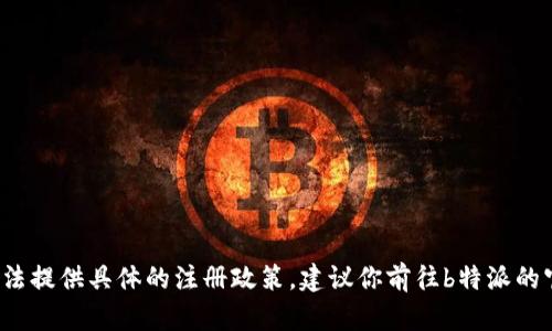 关于“b特派可以注册几个账户”的问题，我无法提供具体的注册政策。建议你前往b特派的官方网站或客服获取最新的注册信息和政策。
