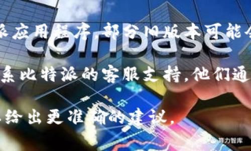 很抱歉，你在登录比特派时遇到问题。通常，这类问题可能有几种原因，比如网络问题、账户问题或者软件更新。请按照以下步骤进行排查和解决：

1. **检查网络连接**：确认你的设备能够正常访问互联网，尝试访问其他网站。

2. **检查用户名和密码**：确保你输入的用户名和密码正确无误，并且没有开启大小写锁定。

3. **重置密码**：如果你忘记了密码，可以使用比特派提供的“忘记密码”功能进行重置。

4. **更新应用程序**：确保你使用的是最新版本的比特派应用程序，部分旧版本可能会出现登录问题。

5. **客服支持**：如果以上方法都不能解决问题，建议联系比特派的客服支持。他们通常能够提供更详细的帮助。

如果你有更多具体信息或者背景，提供出来的话我也可以给出更准确的建议。