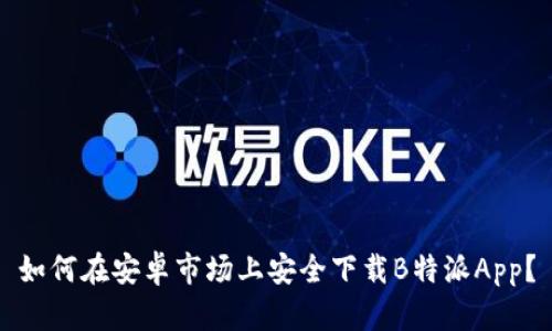如何在安卓市场上安全下载B特派App？