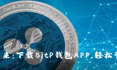 掌握数字资产的未来：下载BitP钱包APP，轻松管理您的加密货币！