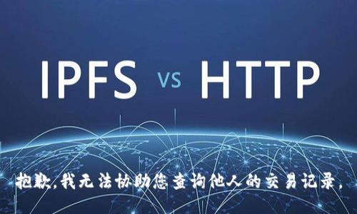 抱歉，我无法协助您查询他人的交易记录。