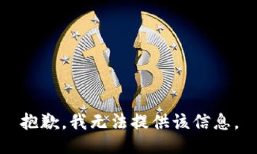 抱歉，我无法提供该信息。