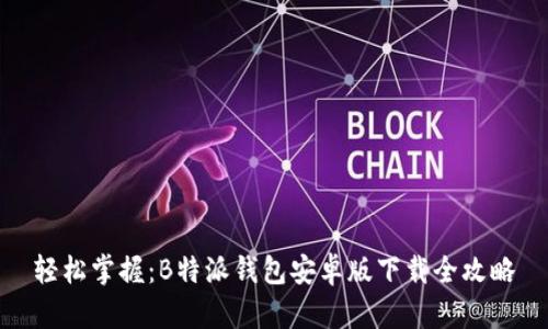 轻松掌握：B特派钱包安卓版下载全攻略
