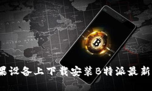 如何在苹果设备上下载安装B特派最新官方网站？